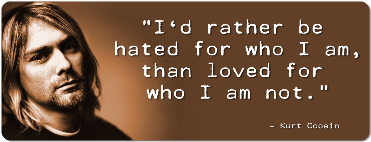 Kurt Cobain I'd Rather Be Hated For Who I Am Than