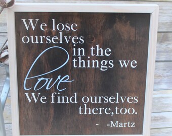 We lose ourselves in the things we love; We find ourselves there too wood sign