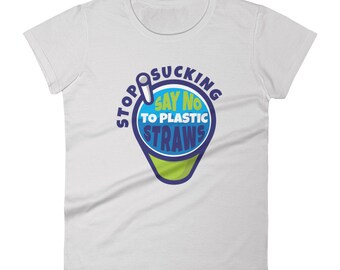 Stop Sucking Say No To Plastic Straws T Shirt Women's Environmentalism Tee