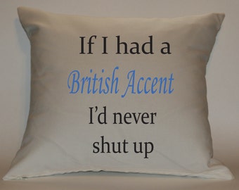 If I had a British Accent I'd never shut up 18x18 Decorative Pillow Cover. Fun, cute.