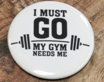 I Must Go My Gym Needs Me Button or Magnet