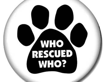Who Rescued Who? Pin-Back Button - Pet Adoption Phrase - 6 Sizes Available - Paw