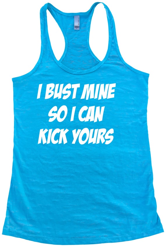 I bust mine so I can kick yours tank top. Womens Burnout