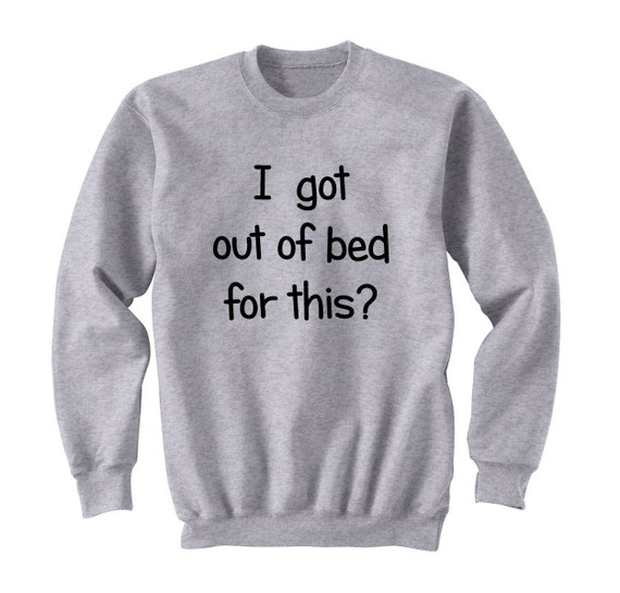 Got Out of Bed Funny Sweatshirt Tumblr Sarcasm College