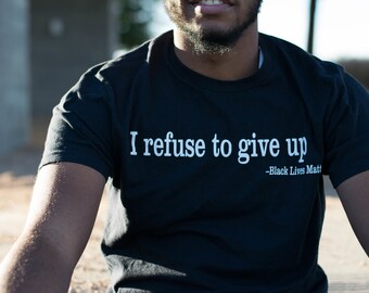 I refuse to give up - Black Lives Matter shirt