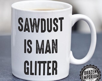 Sawdust is Man Glitter - Funny Man Mug, Funny Mug, Workshop Mug, Manly Mug, Funny Quote Mug, Gift For Him, Mans Mug, Funny Coffee - Tea Mug