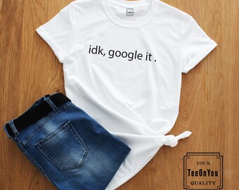 Idk Google It T-Shirt Tee Shirt Funny Slogan Shirt Google World New 2018 Fashion Brand New