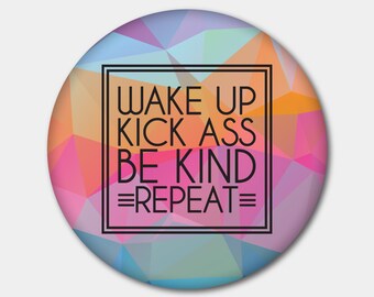 Wake Up, Kick Ass, Be Kind, Repeat Magnet or Button. Love. Humanity. Equality. Feminist. Stocking Stuffer. Gifts For Her. Gifts For Him