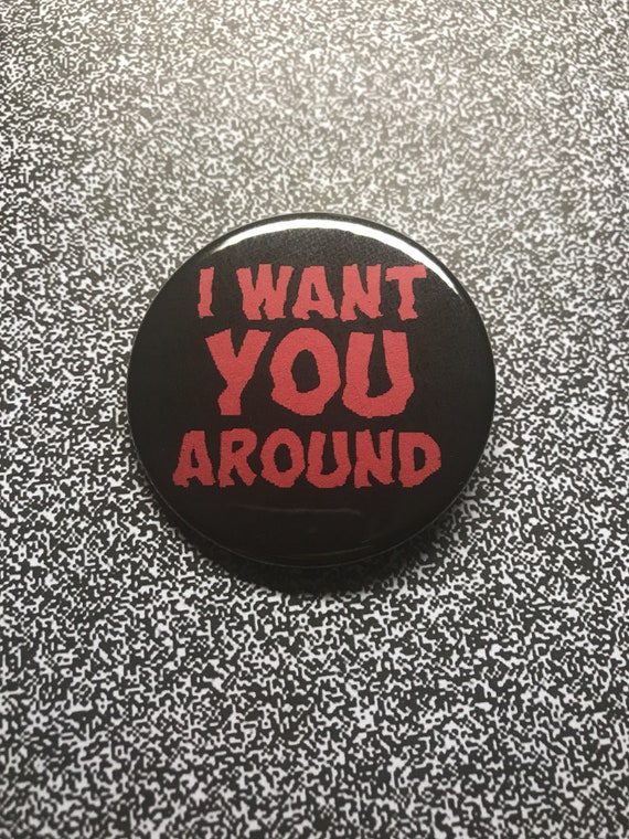 I Want You Around 2.25" Pin