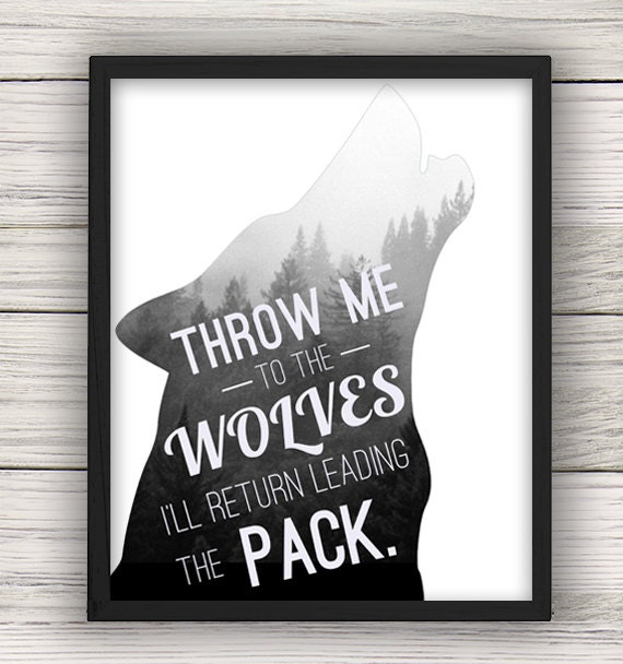 Throw Me to the Wolves I'll Return Leading the Pack