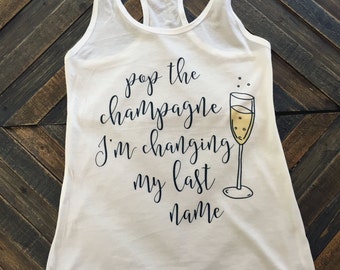 Bachelorette Party Shirts - Pop the Champagne I'm Changing My Last Name Racerback Tank, Bachelorette Favors, Engagement Gifts for Bride