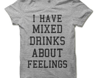 I Have Mixed Drinks About Feelings T-Shirt. Funny Shirts.