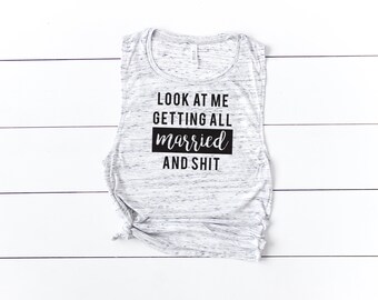 Look At Me Getting All Married and Shit, Just Engaged Shirt, Newly Engaged Shirt, Shirt for Bride, Bride Tank, Bachelorette Tank, Muscle