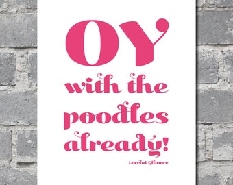 Gilmore Girls “Oy With The Poodles Already!” Quote (8x10) DIGITAL FILE