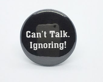 Can't Talk. Ignoring - 1 1/4" Pin, Zipper Pull, Keychain, Magnet or Hair Tie