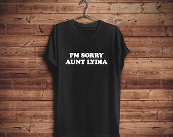 Handmaids tale shirt, im sorry aunt lydia, shirts with sayings, feminist shirt, 90s shirt, tumblr fashion shirt, girl power, boss lady shirt