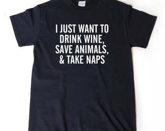 I Just Want To Drink Wine, Save Animals, And Take Naps T-shirt Funny Gift Idea Tee Shirt