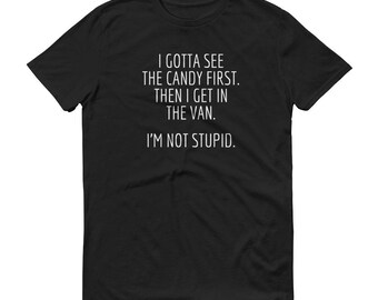 I Gotta See The Candy First Then I Get In The Van I'm Not Stupid T-Shirt | Funny TShirts | Funny Tshirt | Funny Tshirts Men | Tshirt Funny