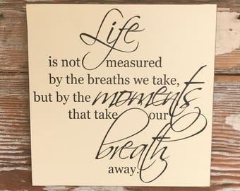 Life Is Not Measured By The Breaths We Take But The Moments That Take Our Breath Away Wood Sign 12x12