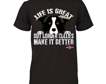Funny Border Collie Shirt | Life is Great, but Border Collies make it better | Funny Border Collie apparel