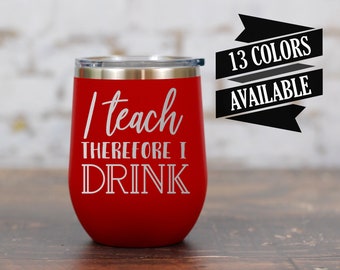 Funny Teacher Wine Tumbler, Engraved Teacher Gift, Teacher Wine Glass, Personalized Teacher Gift, I Teach Therefore I Drink, Teacher Quote