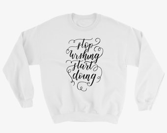 Stop Wishing Start Doing Motivational Sweatshirt
