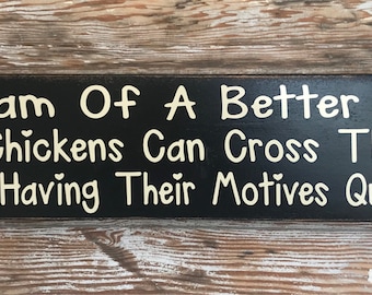 I Dream Of A Better World Where Chickens Can Cross The Road Without Having Their Motives Questioned. Funny wood Sign 5.5x24.