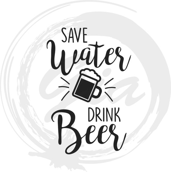 Save Water Drink Beer SVG drink svg beer svg ready to cut