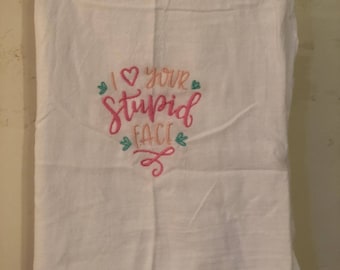 Embroidered ~I love your Stupid Face~ Kitchen flour Sack Towel
