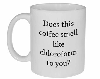 Does this coffee smell like Chloroform Funny Statement Mug- coffee or tea