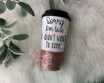 Sorry I'm Late I Didn't Want To Come Glitter Travel Cup // Personalized // Glitter Travel Coffee Cup // Coffee Cup