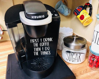 first i drink the coffee, then i do the things decal, keurig decal, coffee pot, sticker, decal, keurig sticker, keurig decal