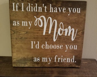 If I didn't have you as my Mom, I'd have you as a friend