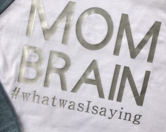 MOM BRAIN tee or raglan- mom life- what was i saying