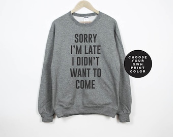 Sorry I'm late I didn't want to come sweatshirt, sorry I'm late i didn't want to come shirt, unisex crewneck pullover sweater
