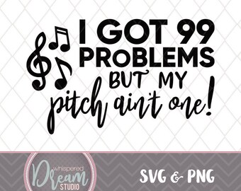 99 Problems - Pitch - Choir- Singing - SVG - PNG - Quote - Instant Download - Music - Art - Pitch is Perfect