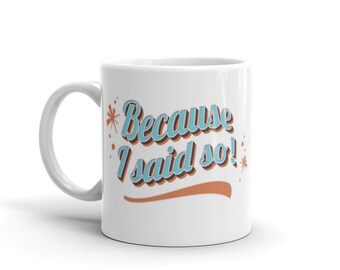 Because I said so! Mug for parents, teachers, and bosses