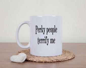 Perky people terrify me, perky coffee mug, sarcasm, funny mug, sarcastic mug, novelty mug, perky people, statement mug, funny coffee