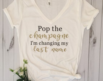 Pop the champagne I'm changing my last name t-shirt/engagement shirt/bridal shirt/shower gift/bachelorette shirt