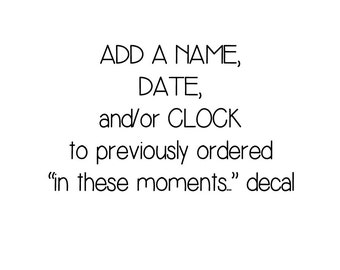 Add a Name, Date or Clock to your previously ordered item "In these moments, time stood still..." Decal