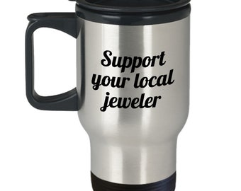 Funny Jeweler Travel Mug - Jewelry Maker Gift Idea - Support Your Local Jeweler