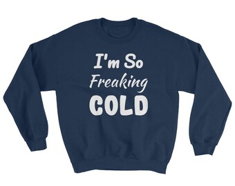 I'm So FREAKING Cold Funny Cute SweatShirt Freezing , I am Freaking Cold Unisex SOFT and WARM Cold Winter I Am Freezing Sweater