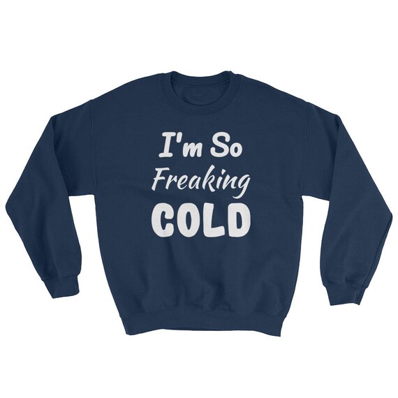 I'm So FREAKING Cold Funny Cute SweatShirt Freezing , I am Freaking Cold Unisex SOFT and WARM Cold Winter I Am Freezing Sweater