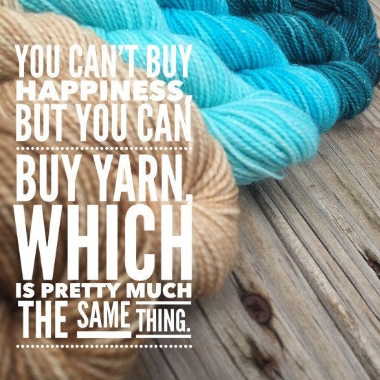 you cant buy happiness, but you can buy yarn, which is pretty much the same thing